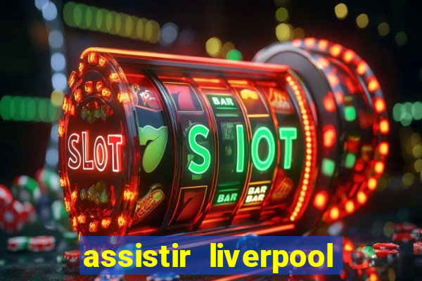 assistir liverpool ao vivo futemax