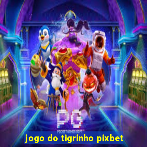 jogo do tigrinho pixbet