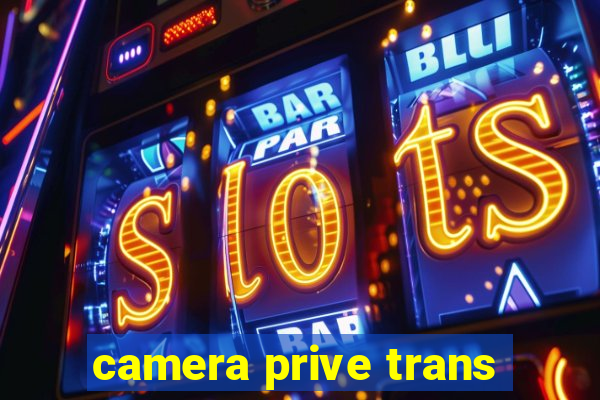 camera prive trans