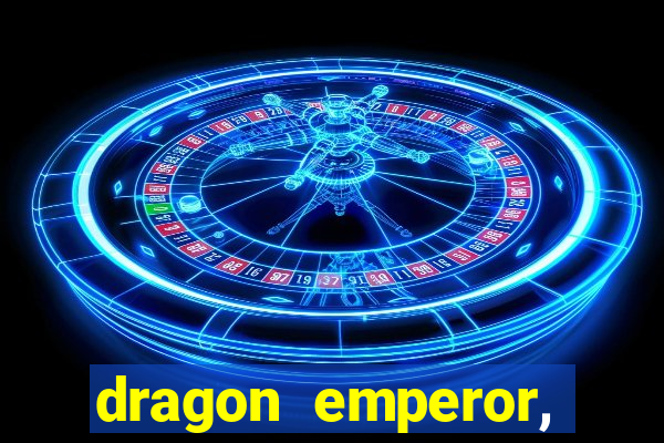 dragon emperor, martial god