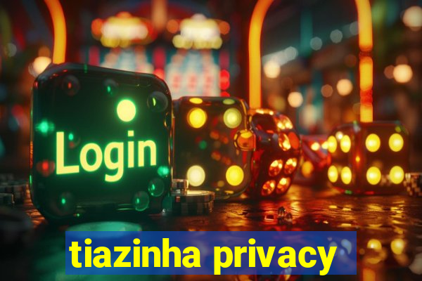 tiazinha privacy