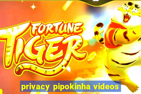 privacy pipokinha videos