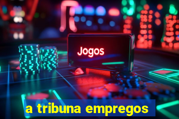 a tribuna empregos