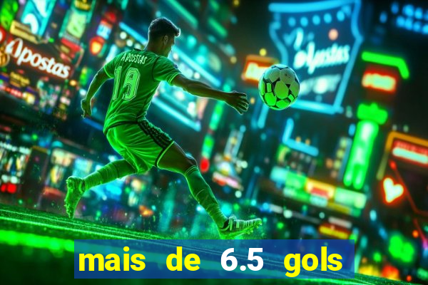 mais de 6.5 gols o que significa