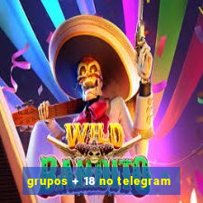 grupos + 18 no telegram