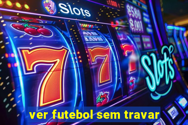 ver futebol sem travar