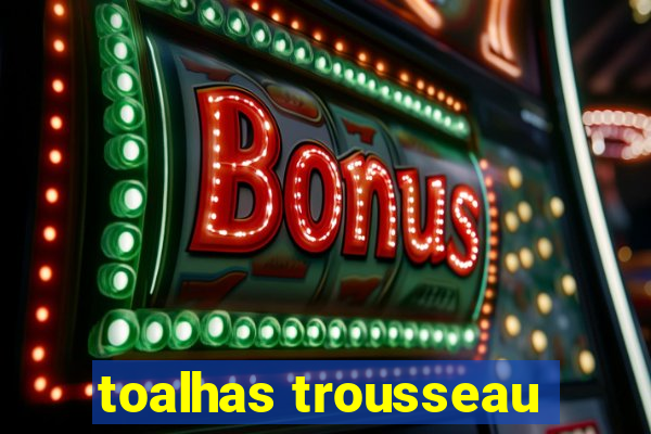 toalhas trousseau