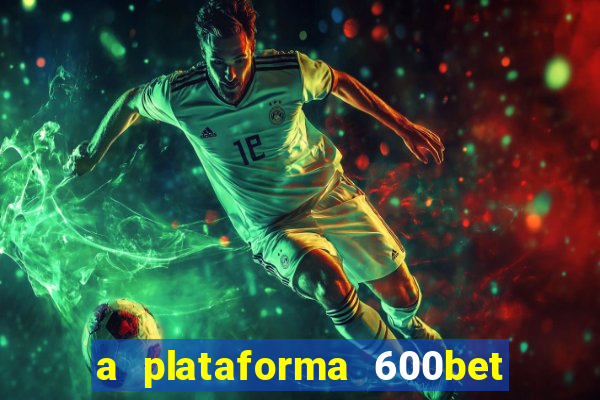 a plataforma 600bet é confiável