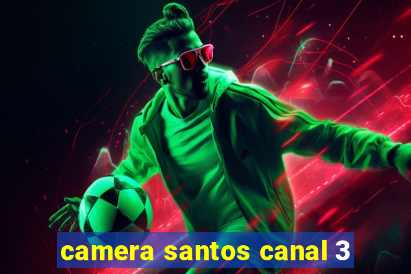 camera santos canal 3