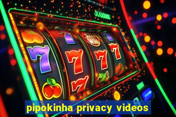 pipokinha privacy videos