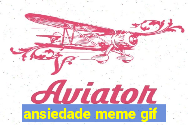 ansiedade meme gif