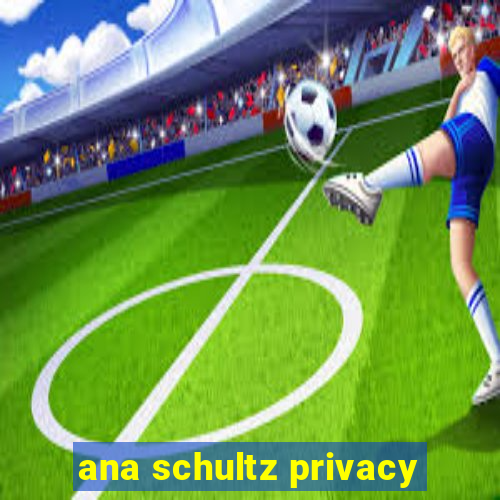 ana schultz privacy