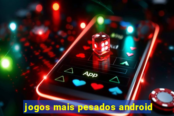 jogos mais pesados android