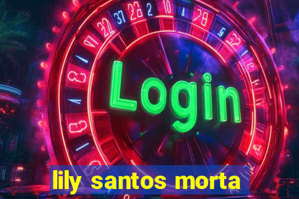 lily santos morta